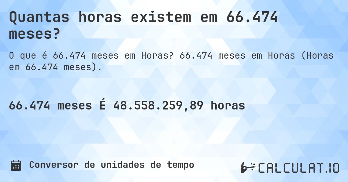 Quantas horas existem em 66.474 meses?. 66.474 meses em Horas (Horas em 66.474 meses).