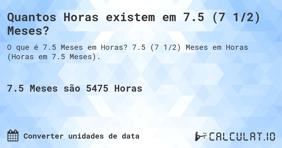 Quantos Horas existem em 7.5 (7 1/2) Meses?. 7.5 (7 1/2) Meses em Horas (Horas em 7.5 Meses).