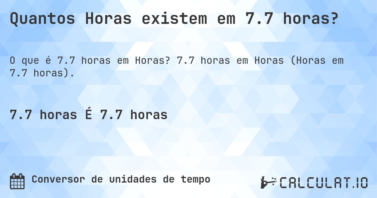 Quantos Horas existem em 7.7 horas?. 7.7 horas em Horas (Horas em 7.7 horas).