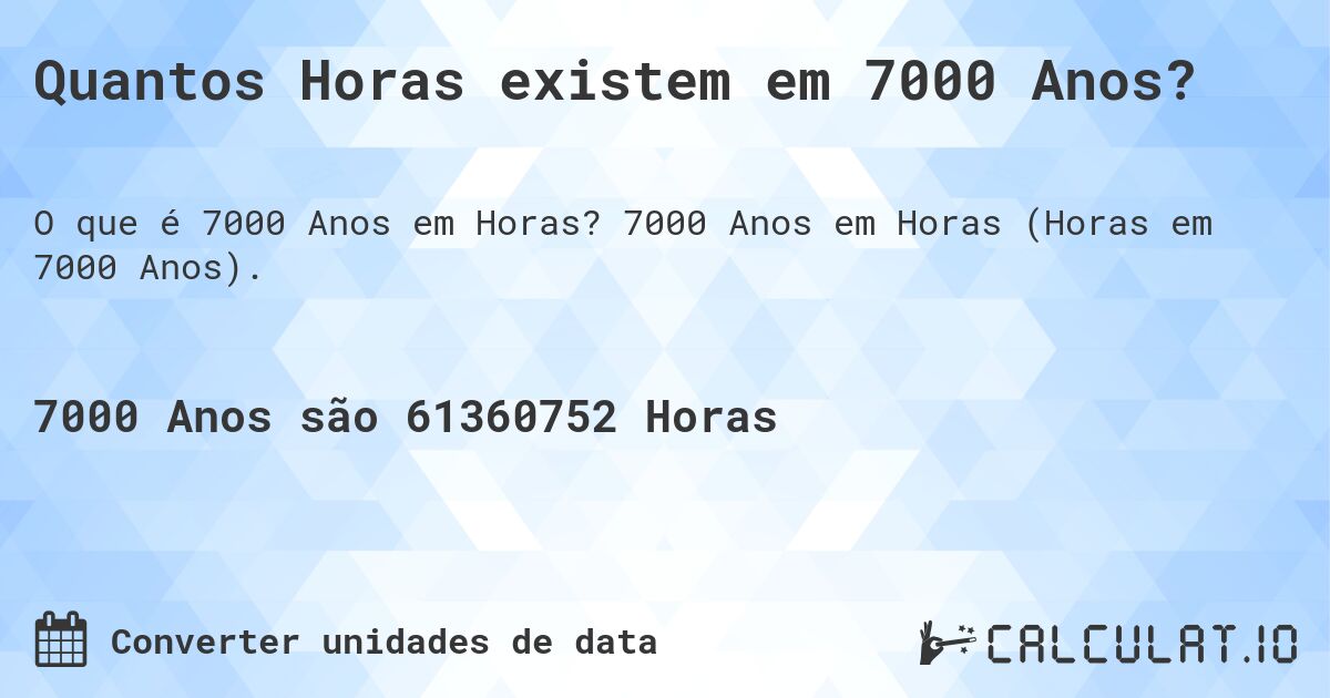 Quantos Horas existem em 7000 Anos?. 7000 Anos em Horas (Horas em 7000 Anos).