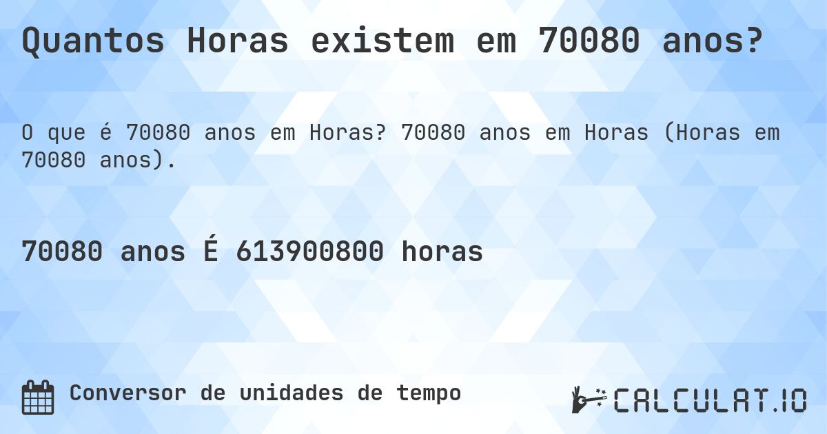 Quantos Horas existem em 70080 anos?. 70080 anos em Horas (Horas em 70080 anos).