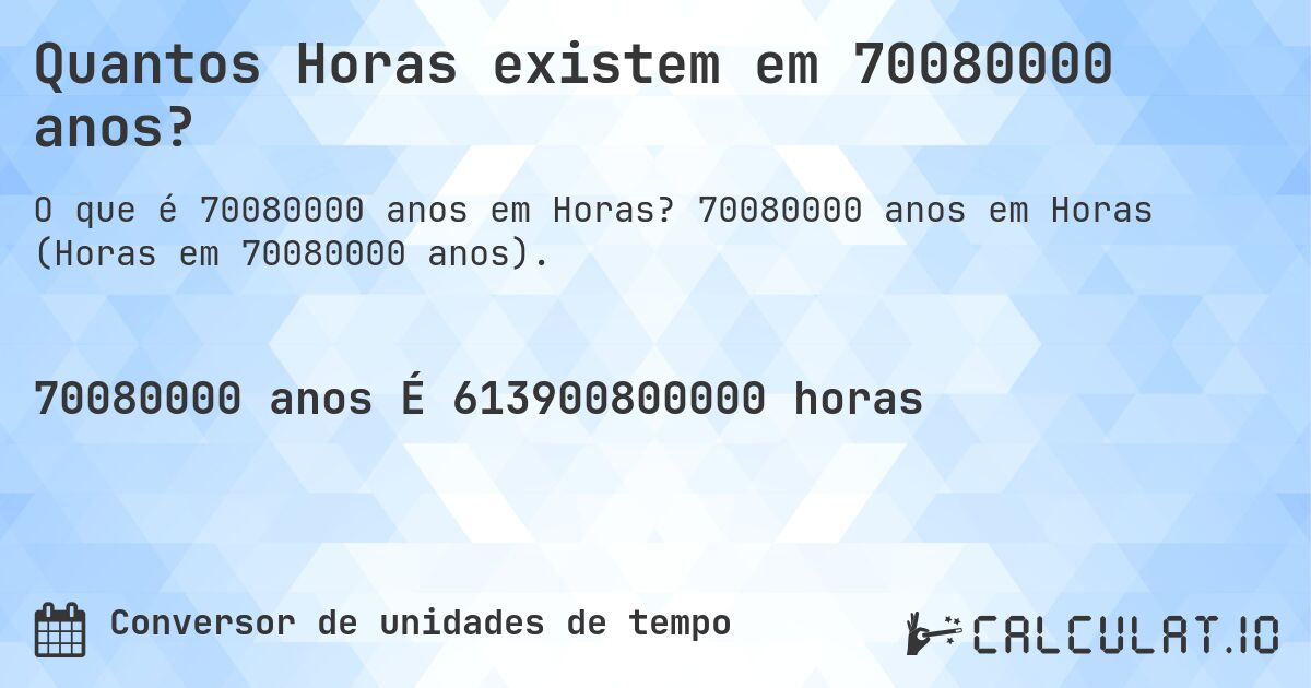 Quantos Horas existem em 70080000 anos?. 70080000 anos em Horas (Horas em 70080000 anos).