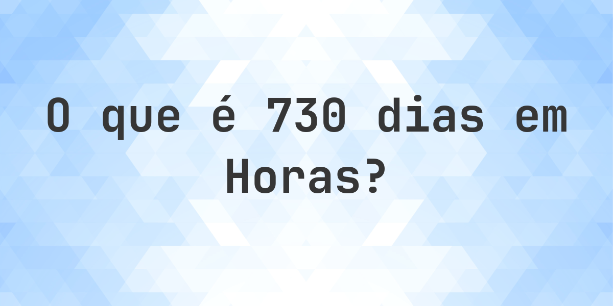 Quantos horas existem em 730 dias? - Calculatio
