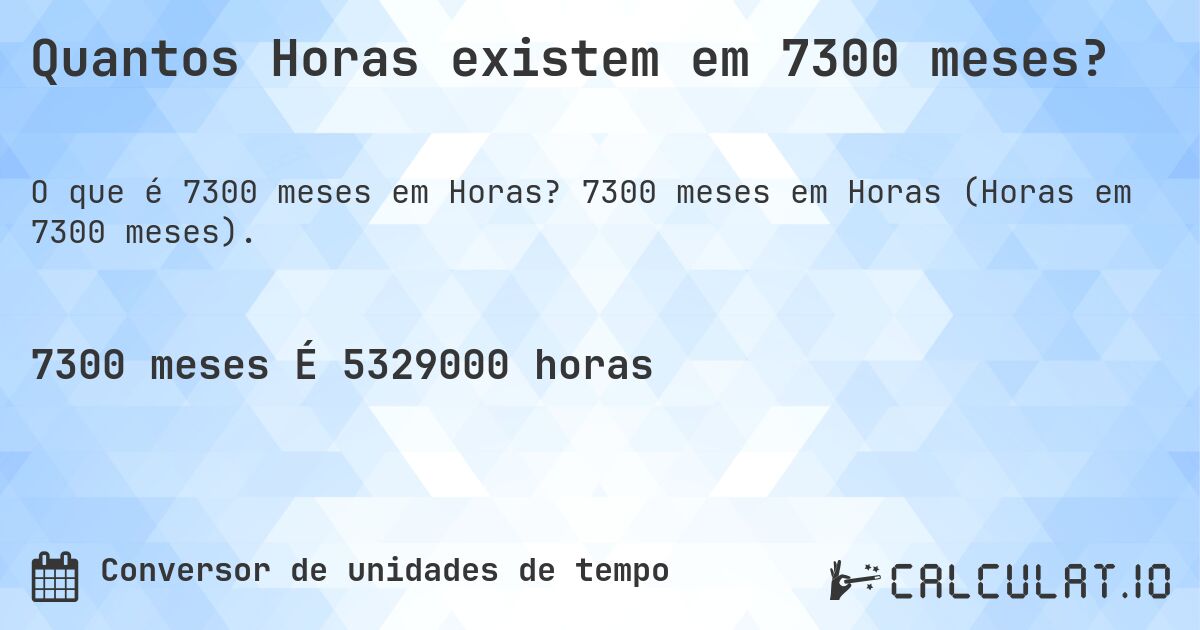 Quantos Horas existem em 7300 meses?. 7300 meses em Horas (Horas em 7300 meses).