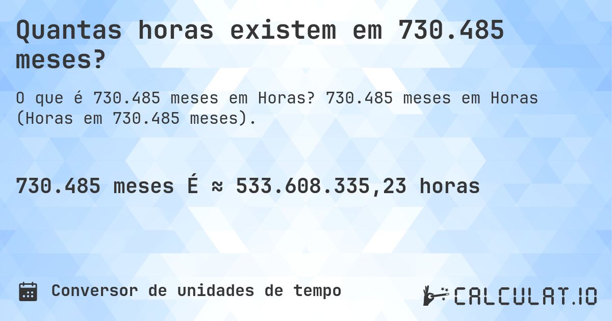 Quantas horas existem em 730.485 meses?. 730.485 meses em Horas (Horas em 730.485 meses).