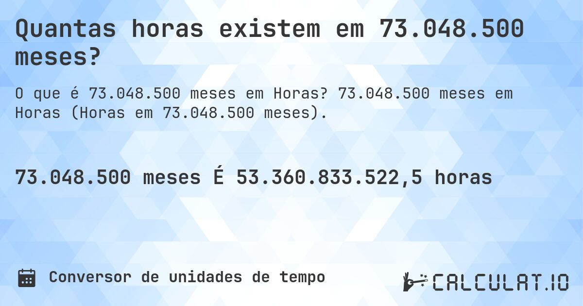 Quantas horas existem em 73.048.500 meses?. 73.048.500 meses em Horas (Horas em 73.048.500 meses).