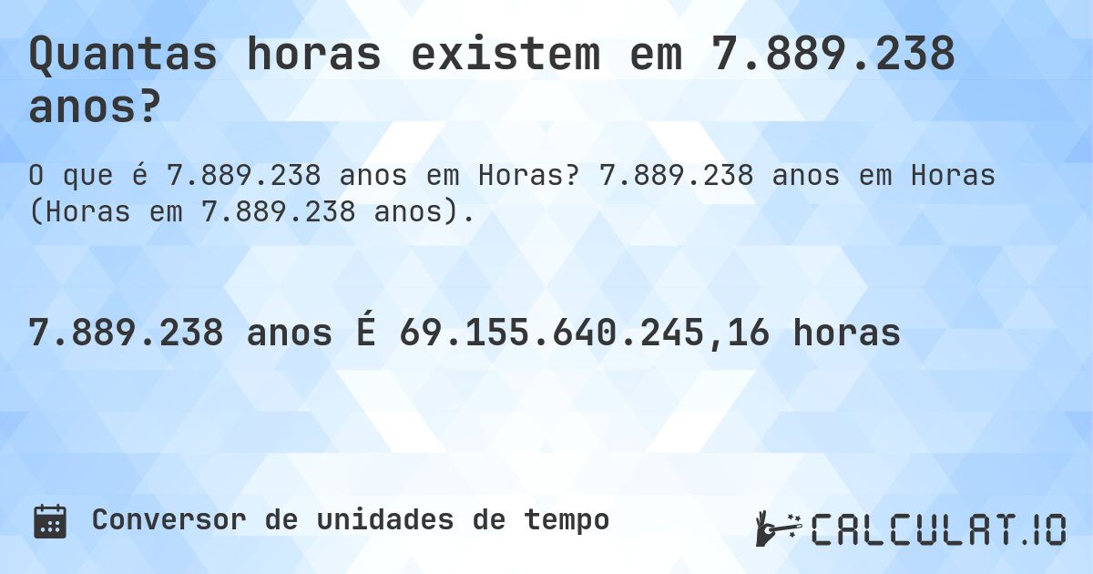 Quantas horas existem em 7.889.238 anos?. 7.889.238 anos em Horas (Horas em 7.889.238 anos).