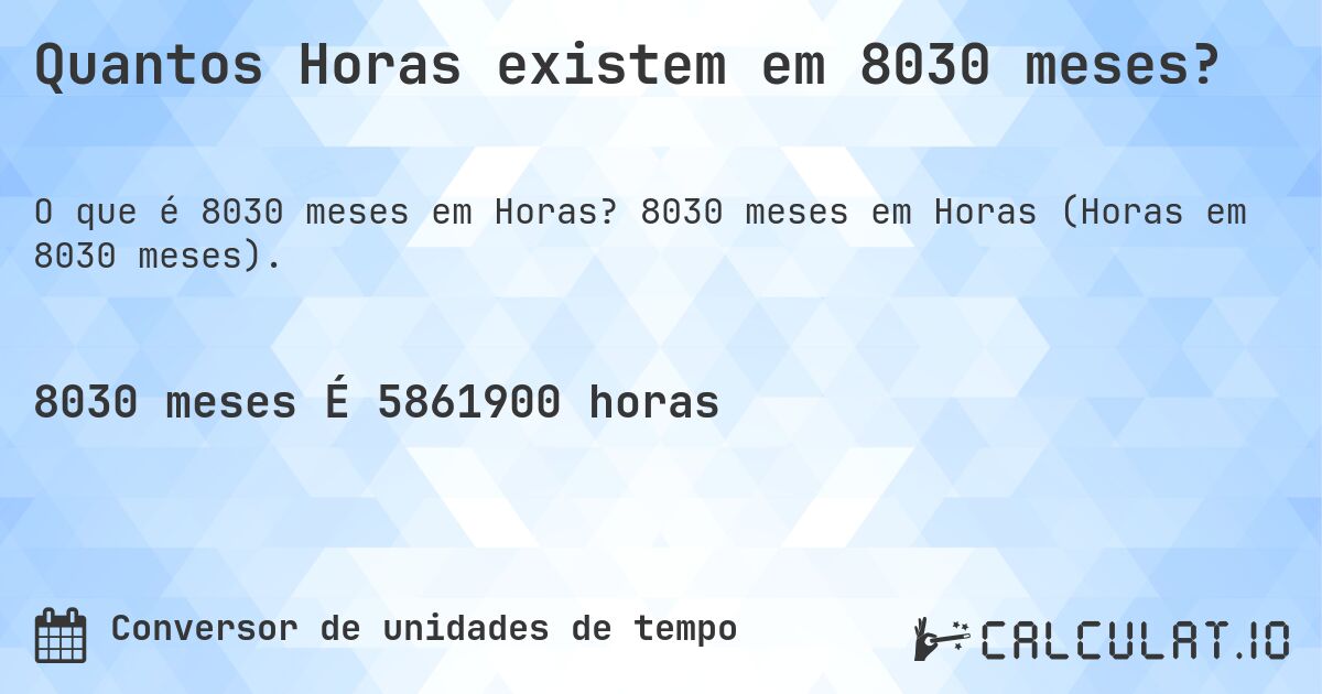 Quantos Horas existem em 8030 meses?. 8030 meses em Horas (Horas em 8030 meses).