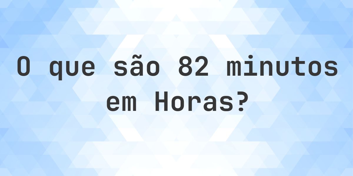 Quantas horas existem em 82 minutos? - Calculatio