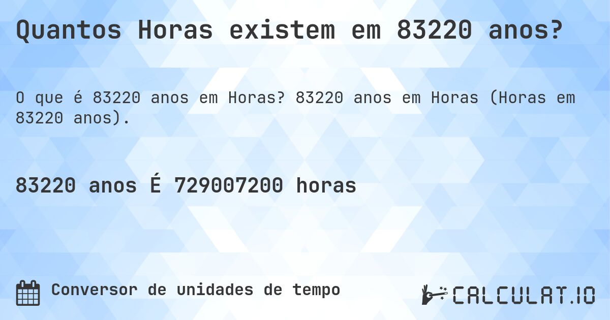 Quantos Horas existem em 83220 anos?. 83220 anos em Horas (Horas em 83220 anos).