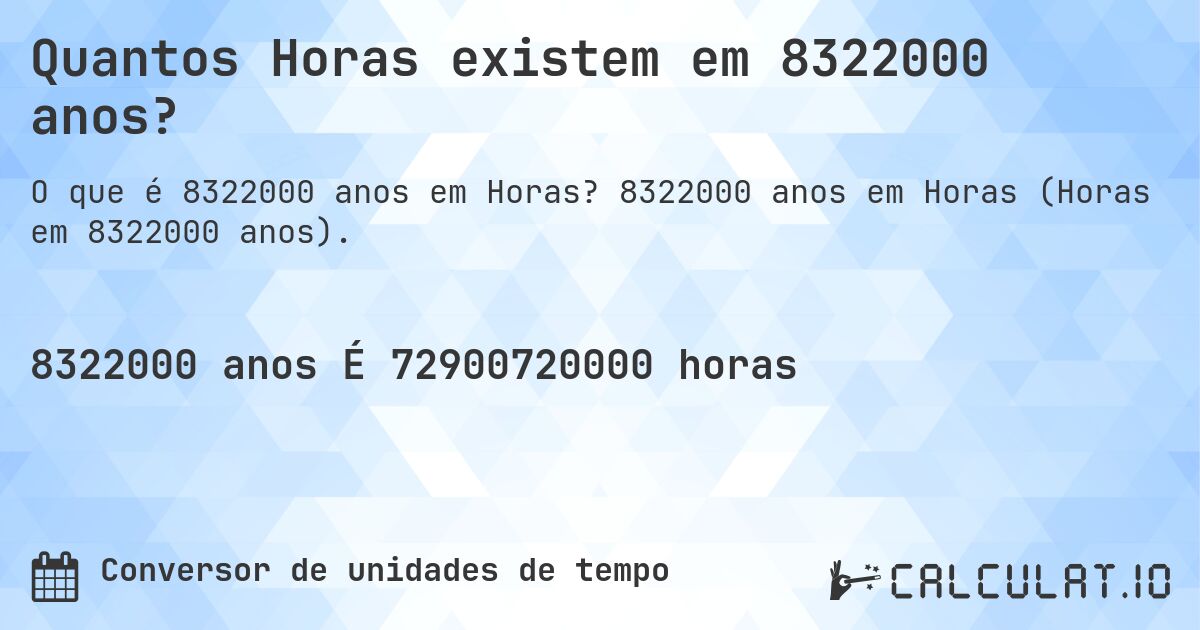 Quantos Horas existem em 8322000 anos?. 8322000 anos em Horas (Horas em 8322000 anos).