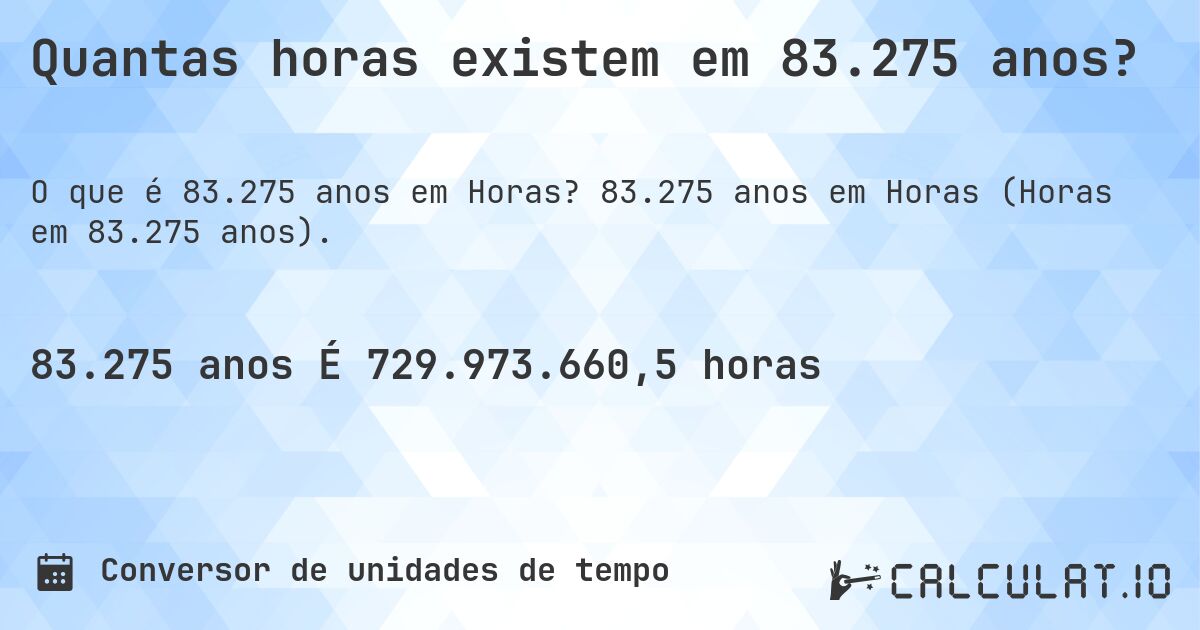 Quantas horas existem em 83.275 anos?. 83.275 anos em Horas (Horas em 83.275 anos).
