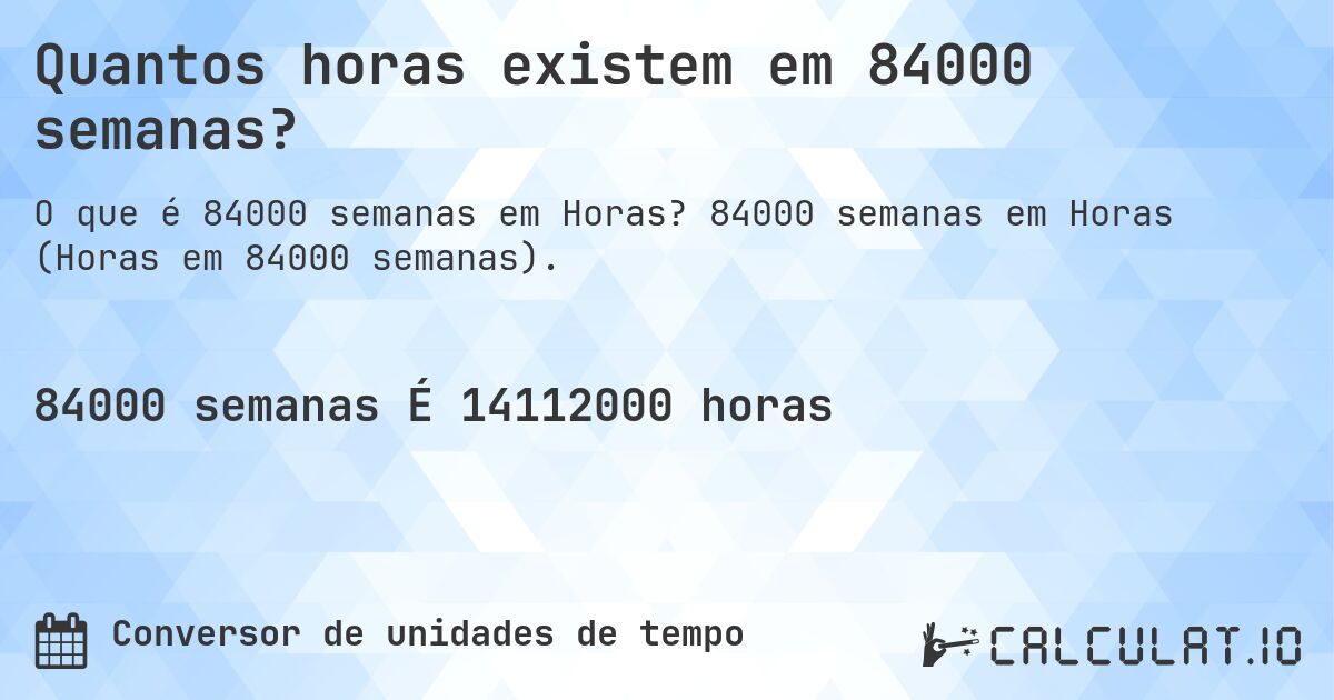Quantos horas existem em 84000 semanas?. 84000 semanas em Horas (Horas em 84000 semanas).