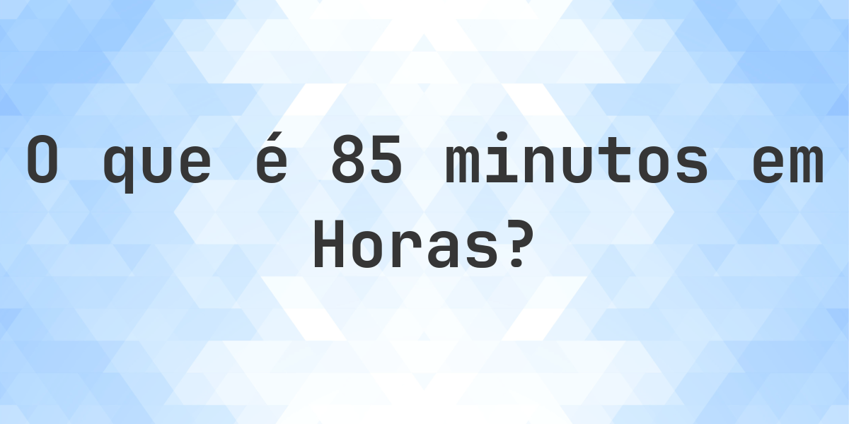Quantos horas existem em 85 minutos? - Calculatio