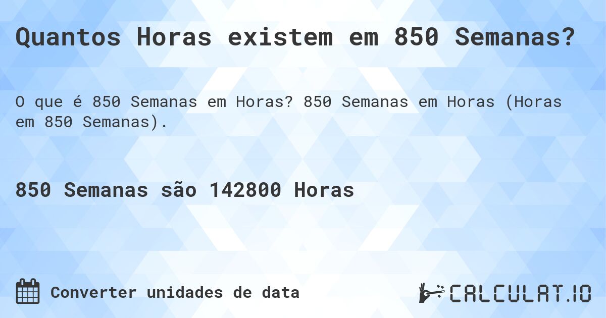 Quantos Horas existem em 850 Semanas?. 850 Semanas em Horas (Horas em 850 Semanas).
