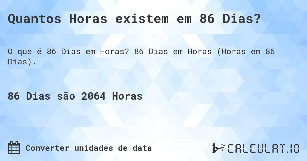 Quantos Horas existem em 86 Dias?. 86 Dias em Horas (Horas em 86 Dias).