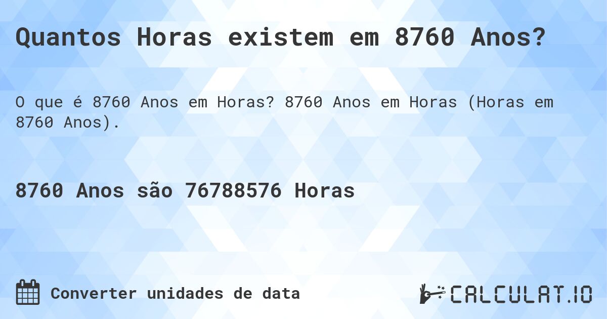 Quantos Horas existem em 8760 Anos?. 8760 Anos em Horas (Horas em 8760 Anos).