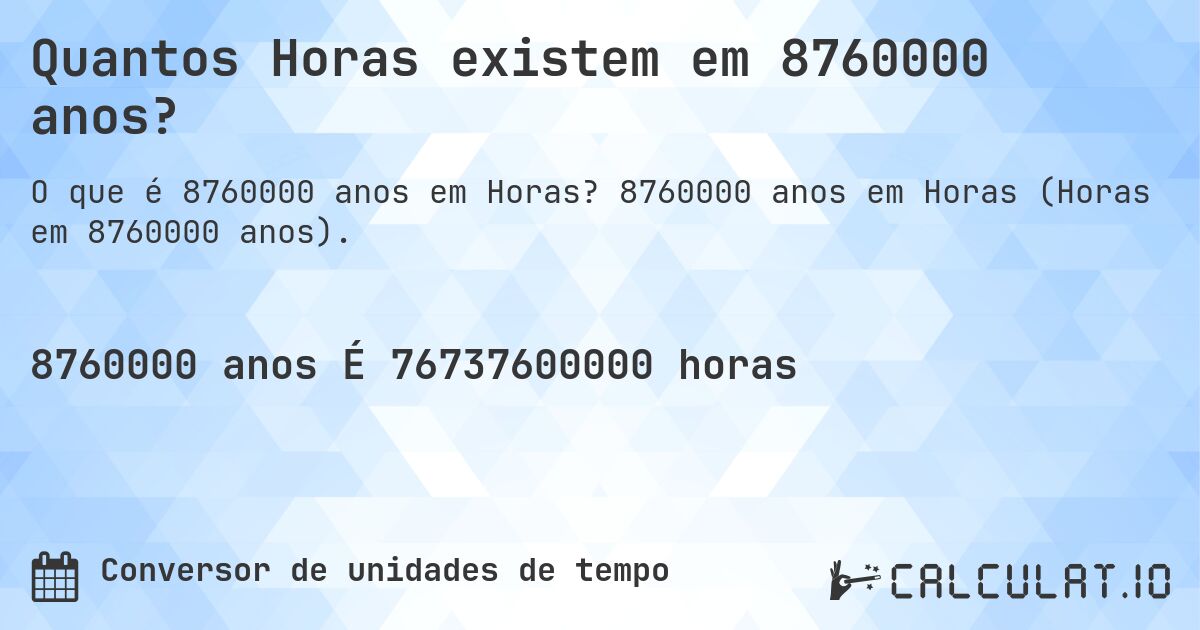Quantos Horas existem em 8760000 anos?. 8760000 anos em Horas (Horas em 8760000 anos).
