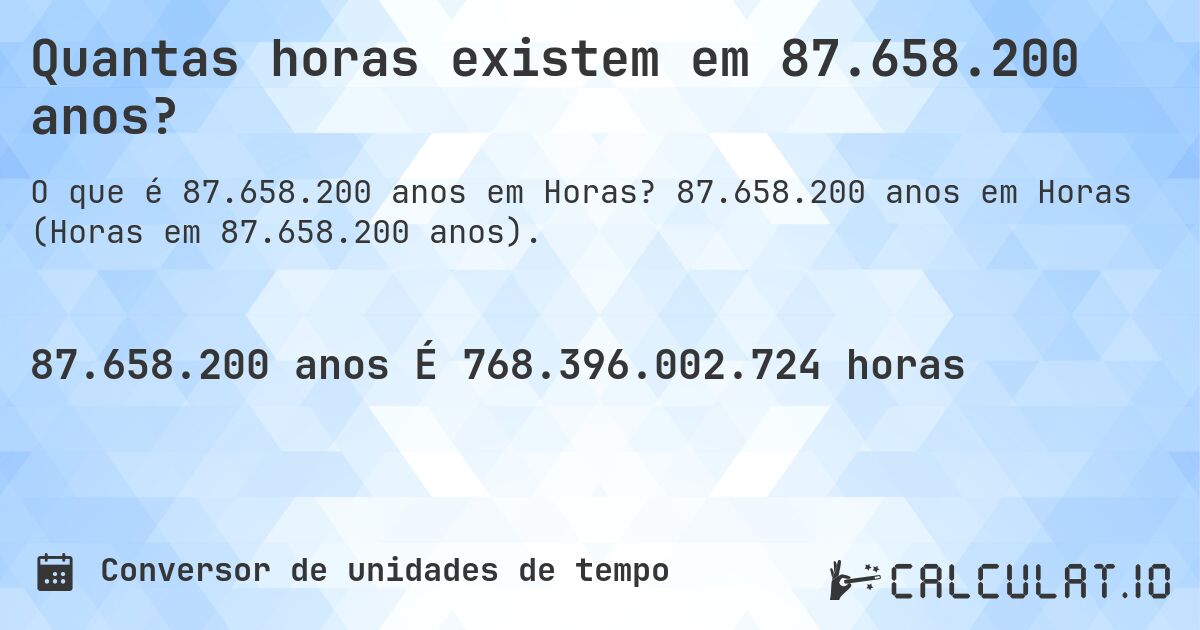 Quantas horas existem em 87.658.200 anos?. 87.658.200 anos em Horas (Horas em 87.658.200 anos).