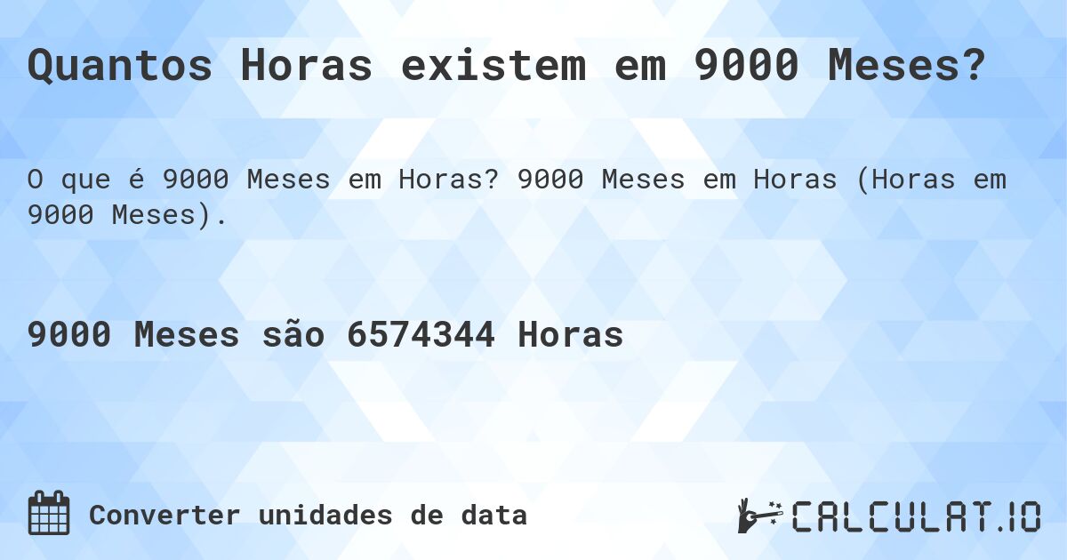 Quantos Horas existem em 9000 Meses?. 9000 Meses em Horas (Horas em 9000 Meses).