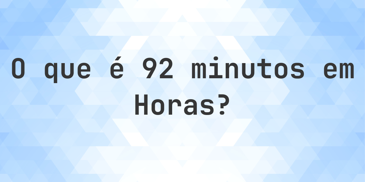Quantos Horas existem em 92 Minutos? - Calculatio