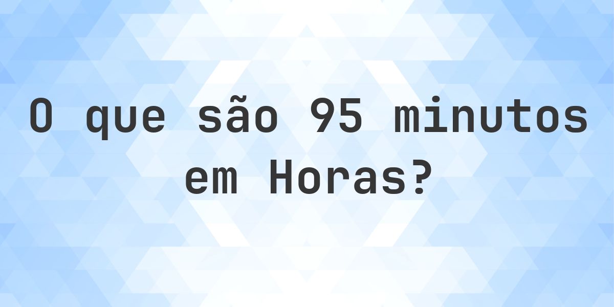 Quantos horas existem em 95 minutos? - Calculatio
