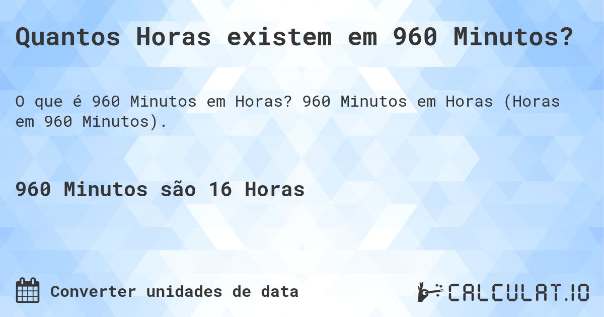 Quantos Horas existem em 960 Minutos?. 960 Minutos em Horas (Horas em 960 Minutos).