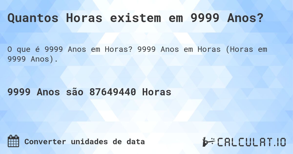 Quantos Horas existem em 9999 Anos?. 9999 Anos em Horas (Horas em 9999 Anos).