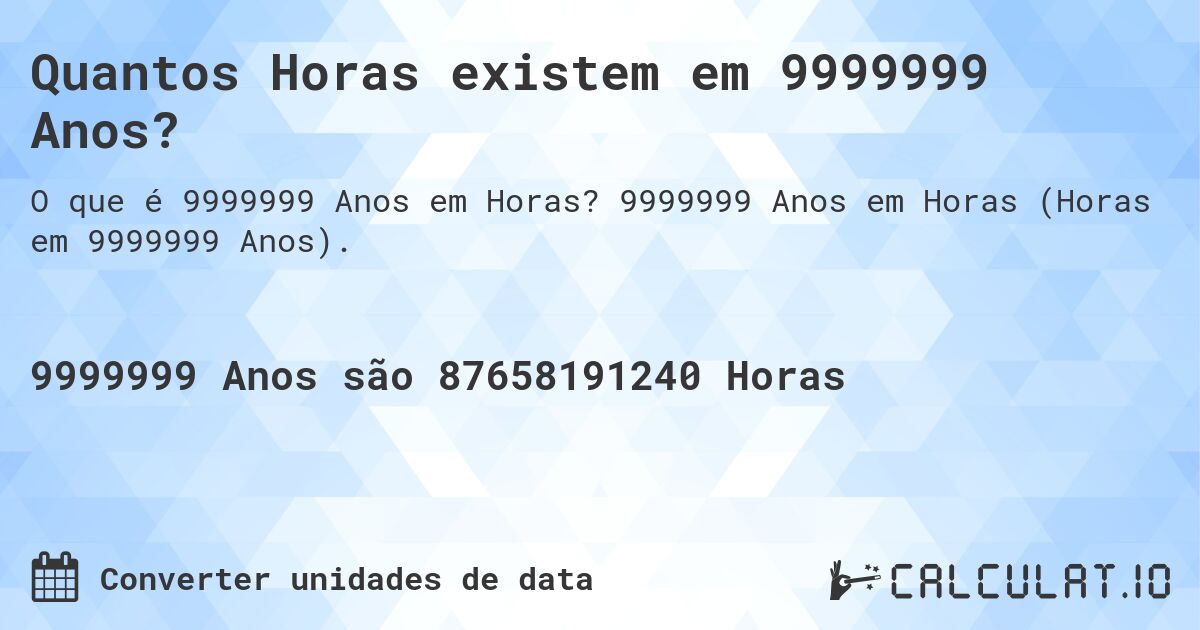 Quantos Horas existem em 9999999 Anos?. 9999999 Anos em Horas (Horas em 9999999 Anos).