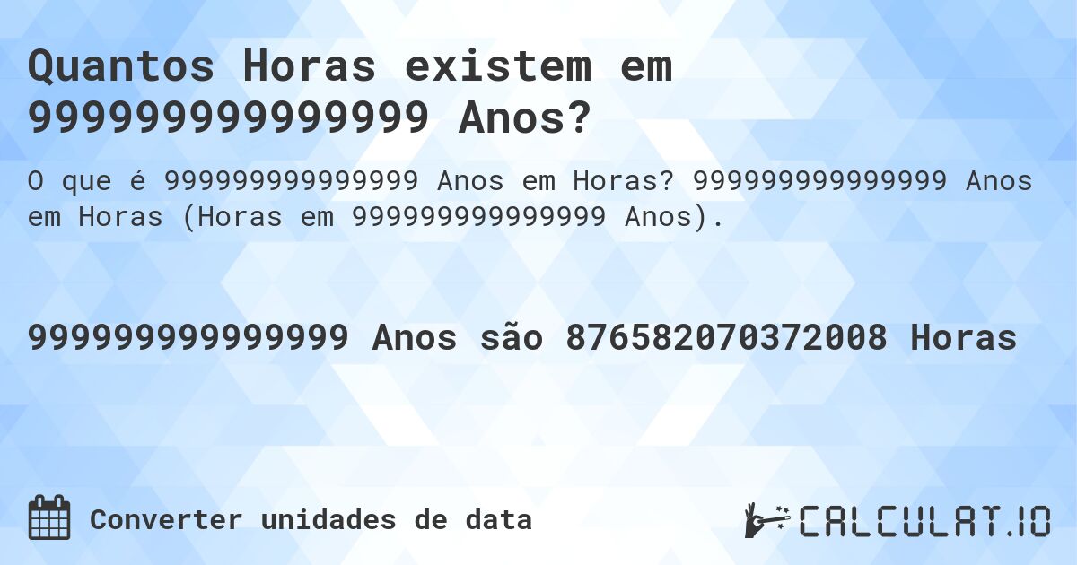 Quantos Horas existem em 999999999999999 Anos?. 999999999999999 Anos em Horas (Horas em 999999999999999 Anos).
