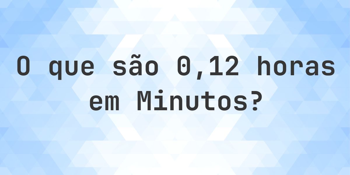 Quantos Minutos existem em 0.12 horas? - Calculatio
