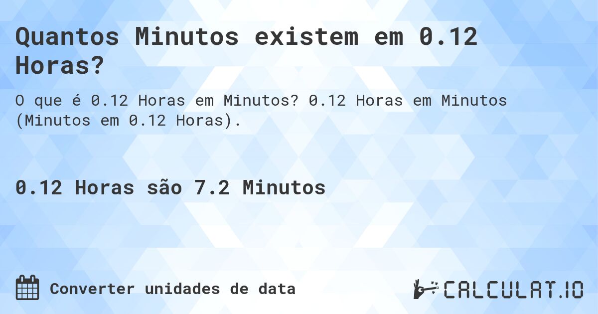 Quantos Minutos existem em 0.12 Horas?. 0.12 Horas em Minutos (Minutos em 0.12 Horas).