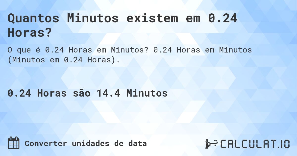 Quantos Minutos existem em 0.24 Horas?. 0.24 Horas em Minutos (Minutos em 0.24 Horas).