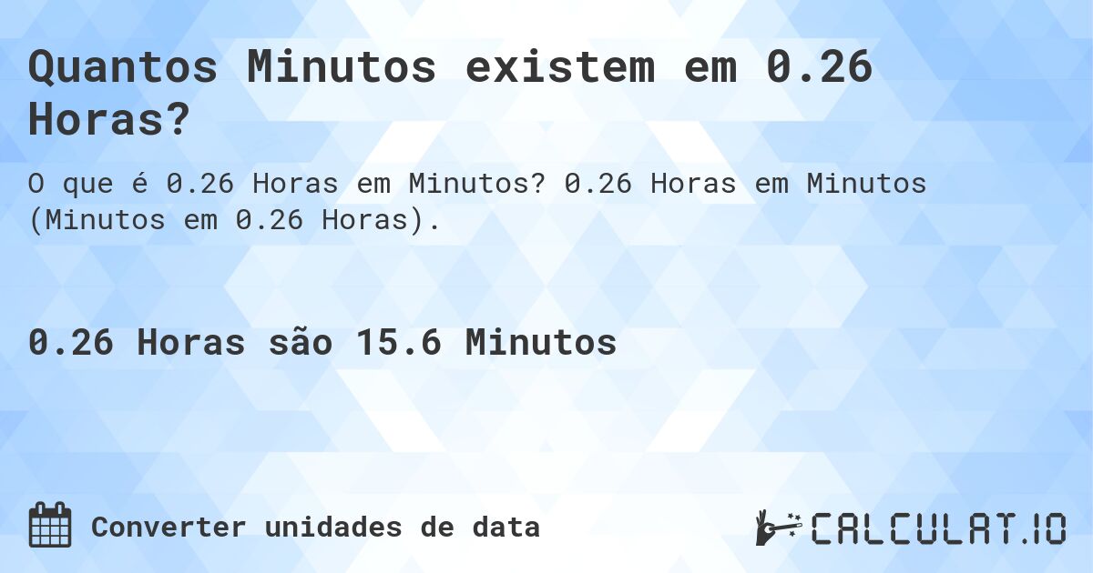 Quantos Minutos existem em 0.26 Horas?. 0.26 Horas em Minutos (Minutos em 0.26 Horas).