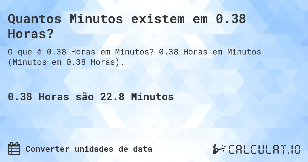 Quantos Minutos existem em 0.38 Horas?. 0.38 Horas em Minutos (Minutos em 0.38 Horas).