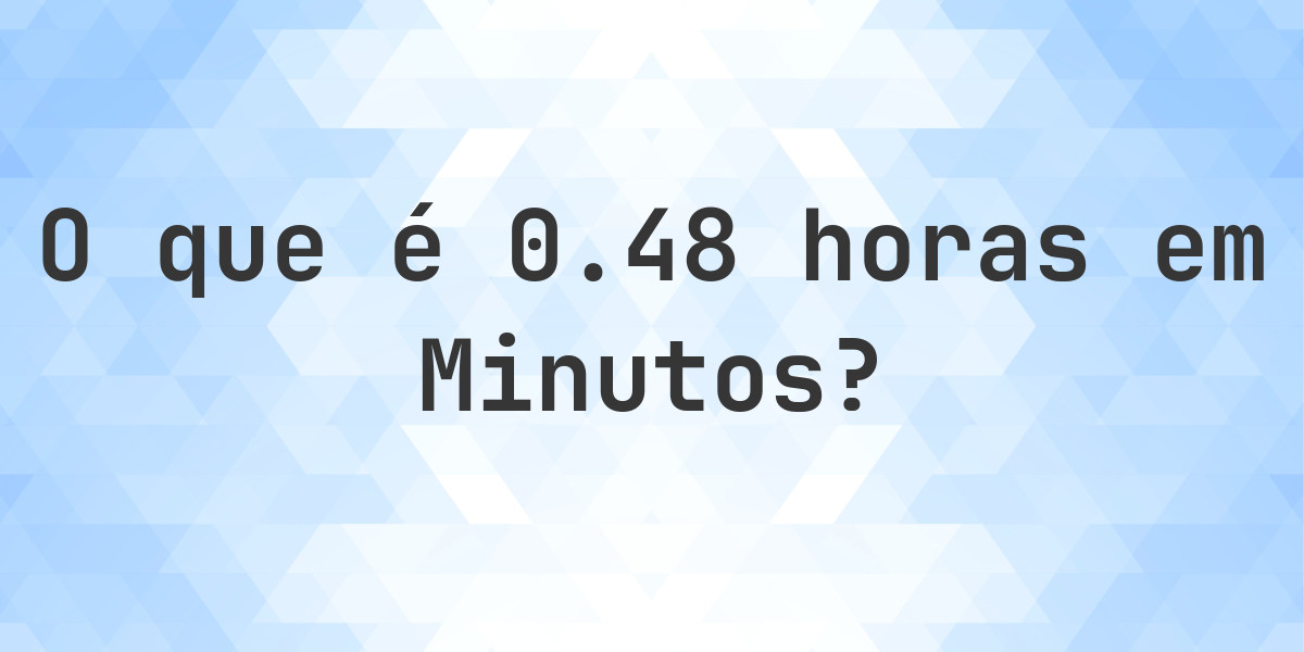 Quantos Minutos existem em 0.48 horas? - Calculatio