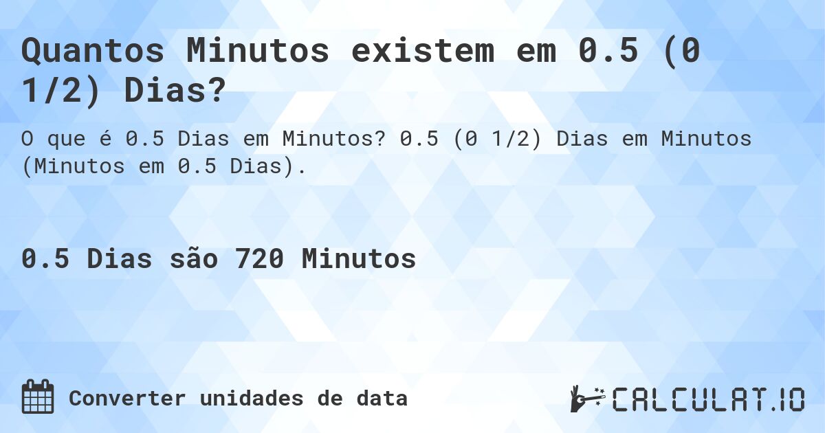 Quantos Minutos existem em 0.5 (0 1/2) Dias?. 0.5 (0 1/2) Dias em Minutos (Minutos em 0.5 Dias).
