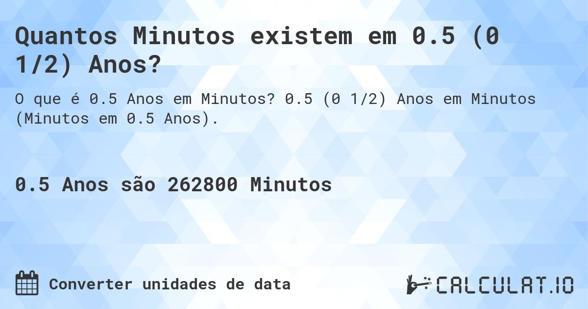 Quantos Minutos existem em 0.5 (0 1/2) Anos?. 0.5 (0 1/2) Anos em Minutos (Minutos em 0.5 Anos).