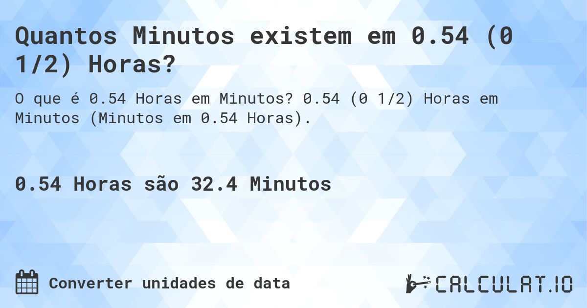 Quantos Minutos existem em 0.54 (0 1/2) Horas?. 0.54 (0 1/2) Horas em Minutos (Minutos em 0.54 Horas).