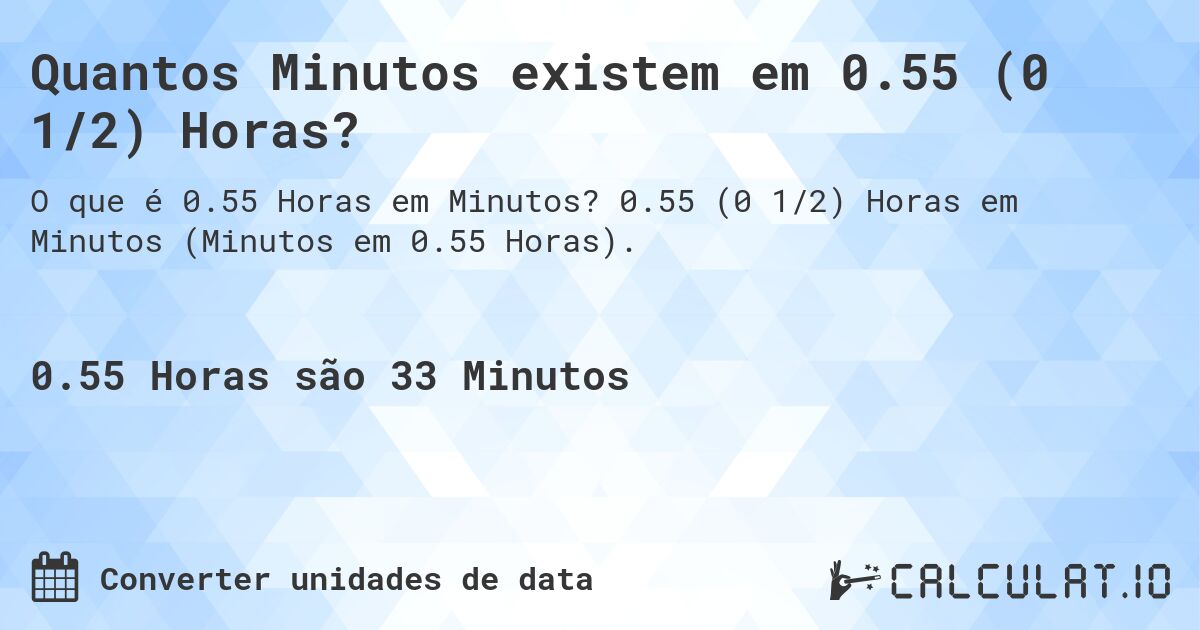 Quantos Minutos existem em 0.55 (0 1/2) Horas?. 0.55 (0 1/2) Horas em Minutos (Minutos em 0.55 Horas).