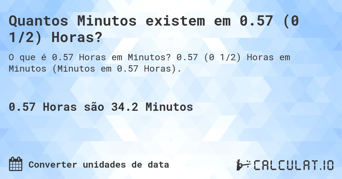 Quantos Minutos existem em 0.57 (0 1/2) Horas?. 0.57 (0 1/2) Horas em Minutos (Minutos em 0.57 Horas).