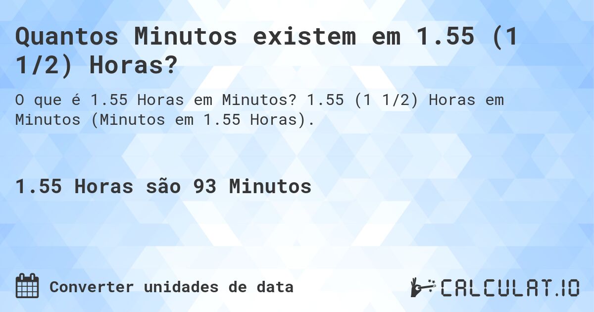 Quantos Minutos existem em 1.55 (1 1/2) Horas?. 1.55 (1 1/2) Horas em Minutos (Minutos em 1.55 Horas).