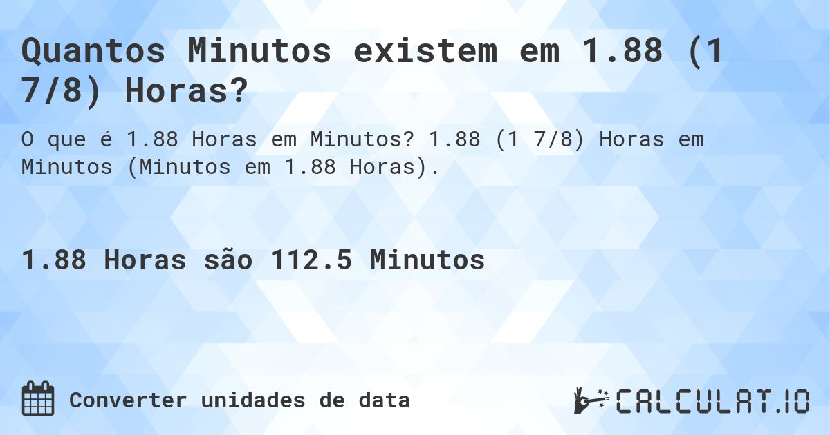 Quantos Minutos existem em 1.88 (1 7/8) Horas?. 1.88 (1 7/8) Horas em Minutos (Minutos em 1.88 Horas).