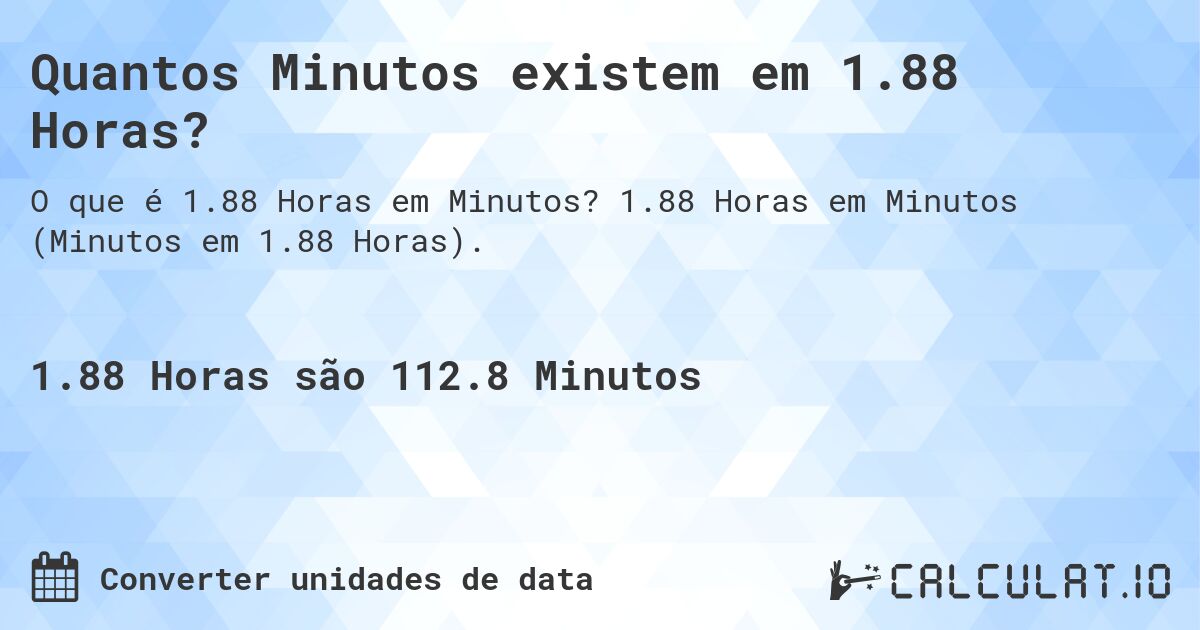 Quantos Minutos existem em 1.88 Horas?. 1.88 Horas em Minutos (Minutos em 1.88 Horas).