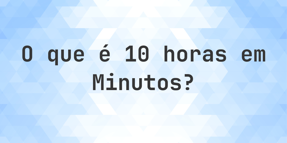 Quantos Minutos existem em 10 horas? - Calculatio