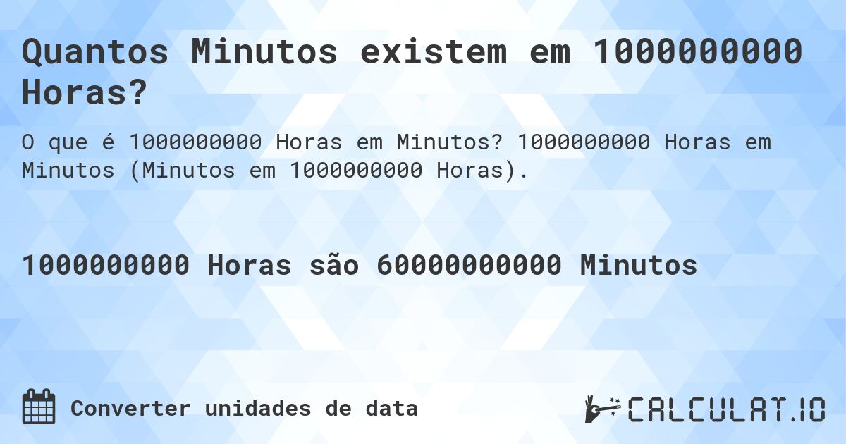 Quantos Minutos existem em 1000000000 Horas?. 1000000000 Horas em Minutos (Minutos em 1000000000 Horas).