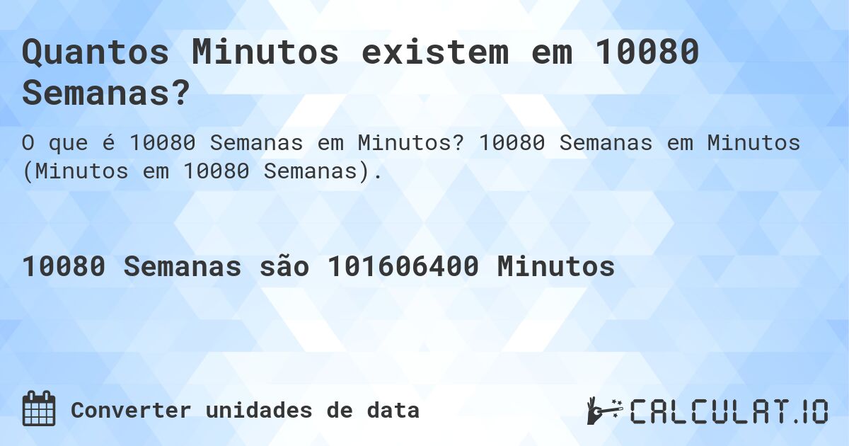 Quantos Minutos existem em 10080 Semanas?. 10080 Semanas em Minutos (Minutos em 10080 Semanas).