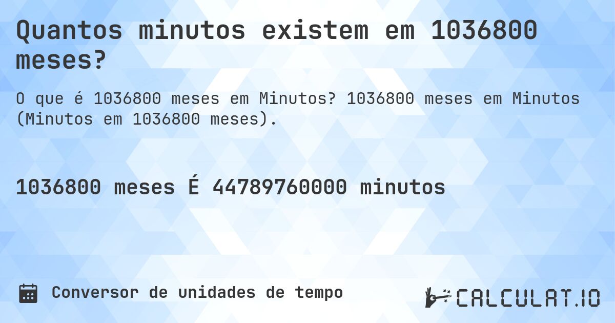 Quantos minutos existem em 1036800 meses?. 1036800 meses em Minutos (Minutos em 1036800 meses).