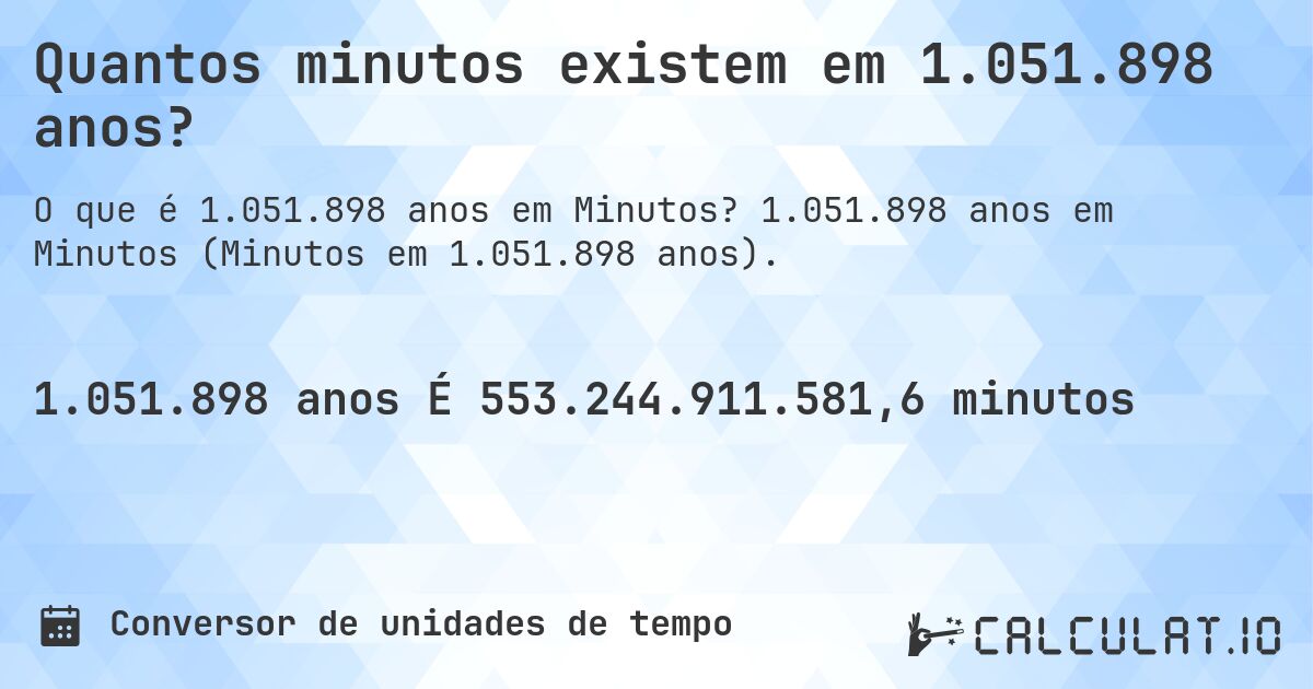 Quantos minutos existem em 1.051.898 anos?. 1.051.898 anos em Minutos (Minutos em 1.051.898 anos).