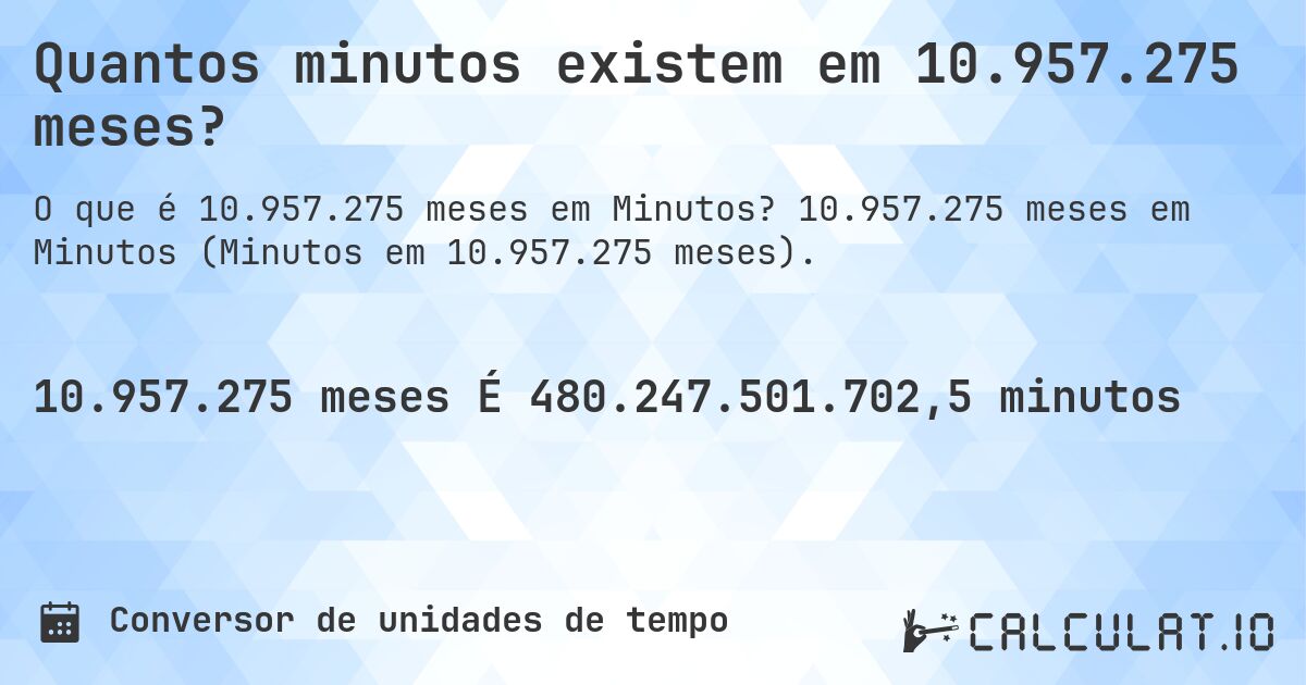 Quantos minutos existem em 10.957.275 meses?. 10.957.275 meses em Minutos (Minutos em 10.957.275 meses).